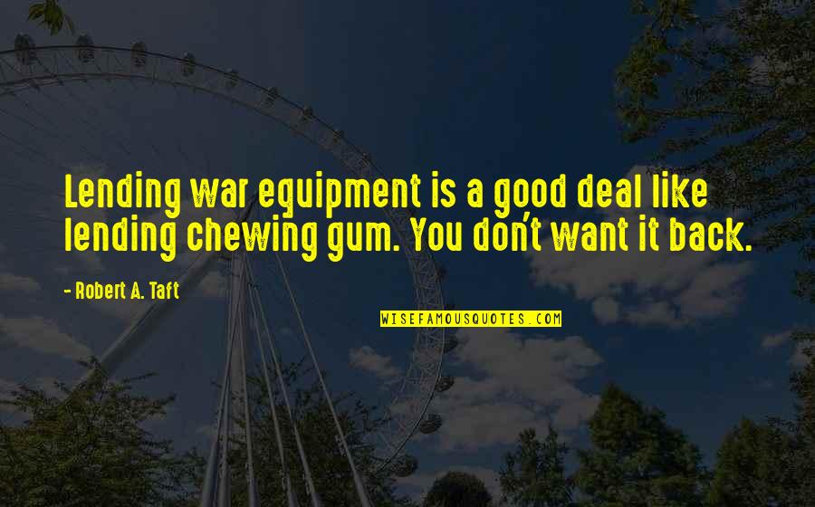 God Knowing What We Need Quotes By Robert A. Taft: Lending war equipment is a good deal like