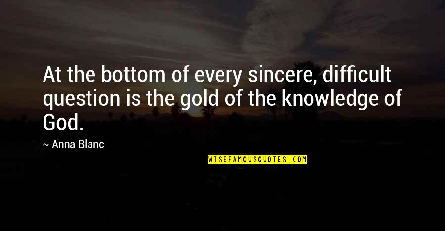 God Knowledge Quotes By Anna Blanc: At the bottom of every sincere, difficult question