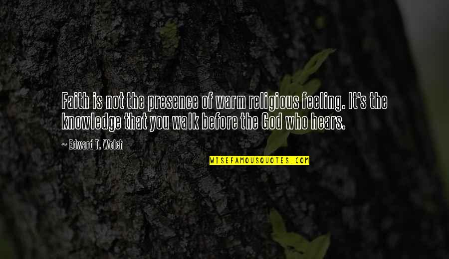 God Knowledge Quotes By Edward T. Welch: Faith is not the presence of warm religious