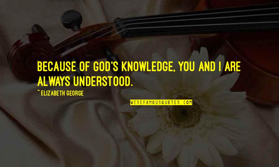 God Knowledge Quotes By Elizabeth George: Because of God's knowledge, you and I are