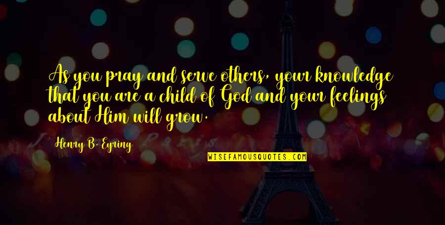God Knowledge Quotes By Henry B. Eyring: As you pray and serve others, your knowledge
