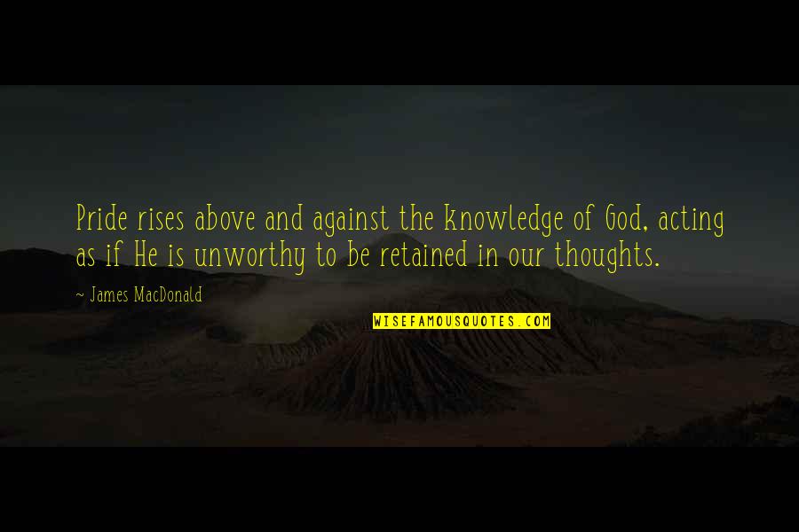 God Knowledge Quotes By James MacDonald: Pride rises above and against the knowledge of