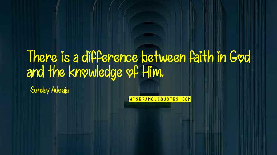 God Knowledge Quotes By Sunday Adelaja: There is a difference between faith in God