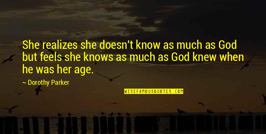 God Knows Best Quotes By Dorothy Parker: She realizes she doesn't know as much as