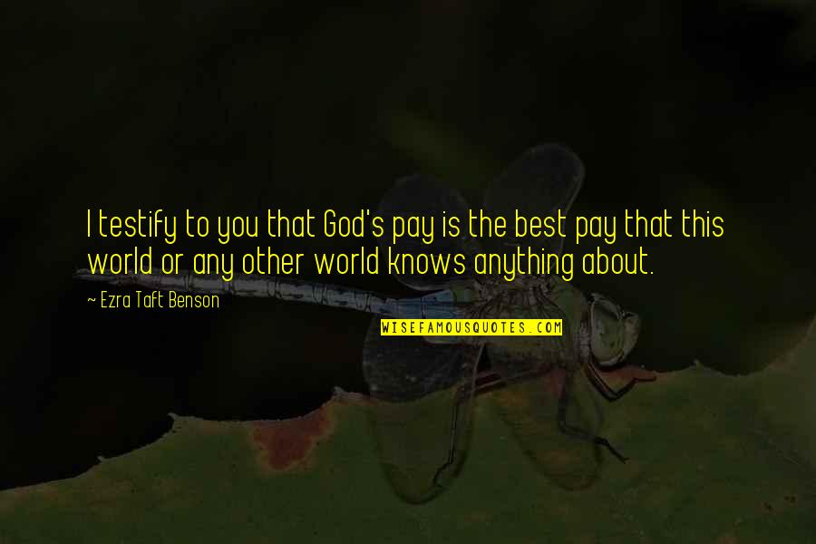 God Knows Best Quotes By Ezra Taft Benson: I testify to you that God's pay is