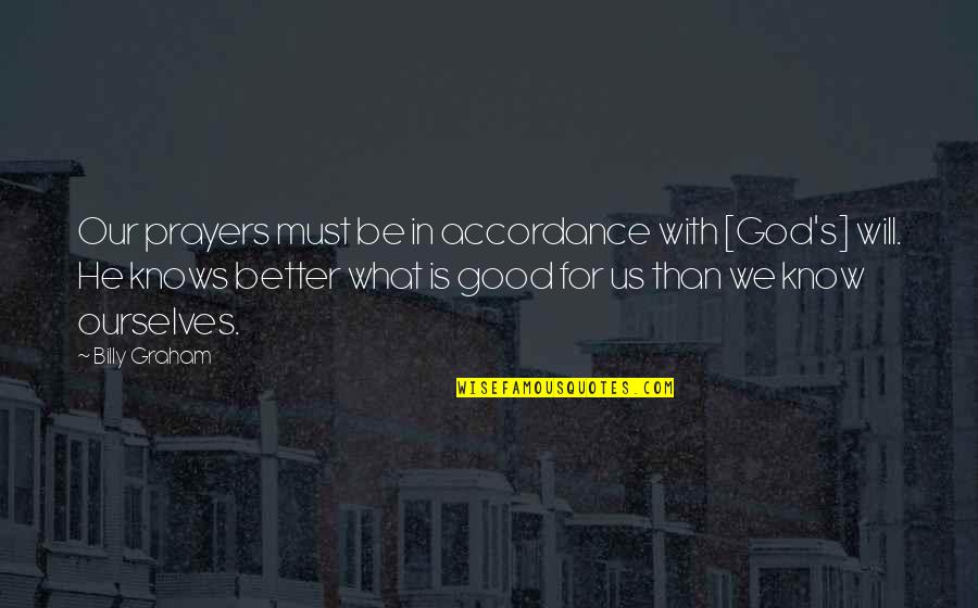 God Knows Better Quotes By Billy Graham: Our prayers must be in accordance with [God's]
