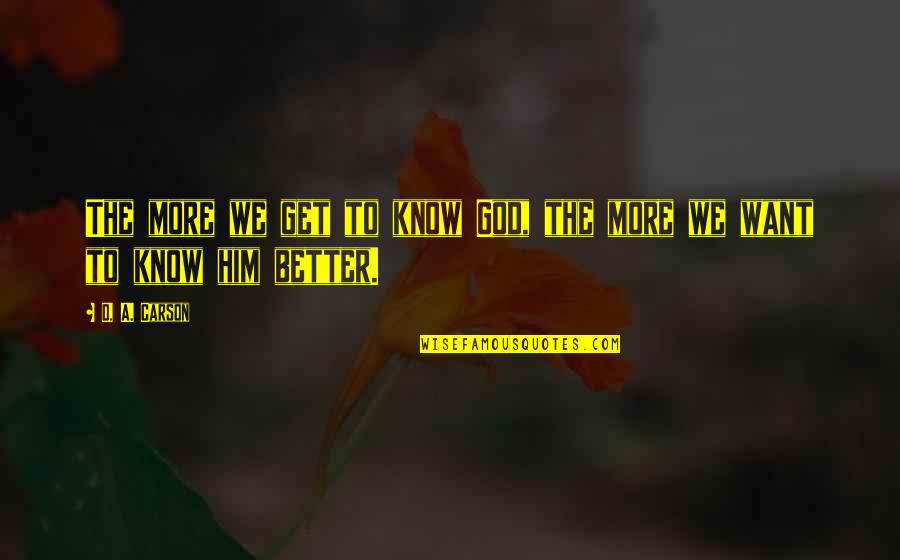 God Knows Better Quotes By D. A. Carson: The more we get to know God, the