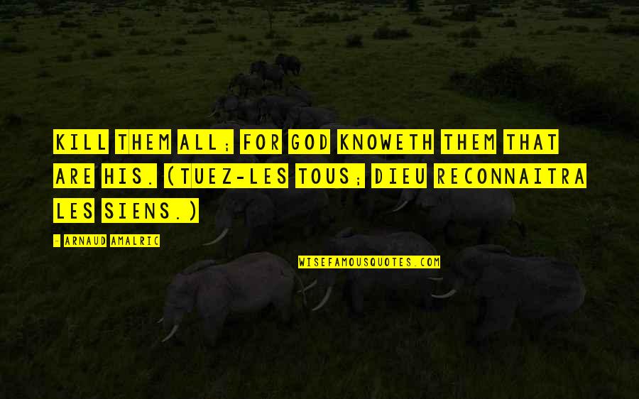 God Knows Quotes By Arnaud Amalric: Kill them all; for God knoweth them that