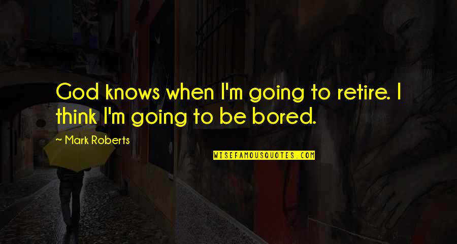 God Knows Quotes By Mark Roberts: God knows when I'm going to retire. I