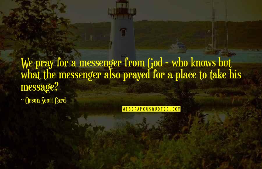 God Knows Quotes By Orson Scott Card: We pray for a messenger from God -