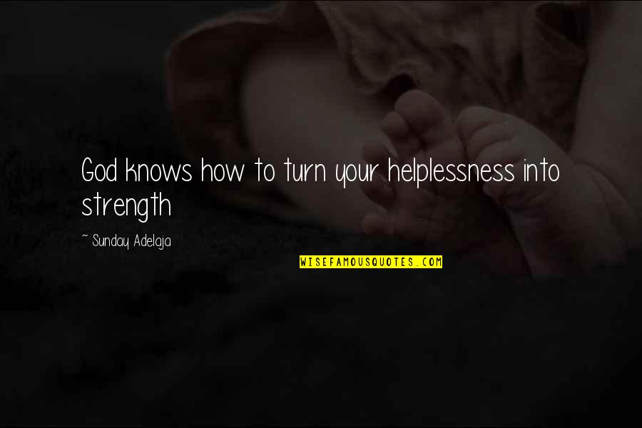 God Knows Quotes By Sunday Adelaja: God knows how to turn your helplessness into