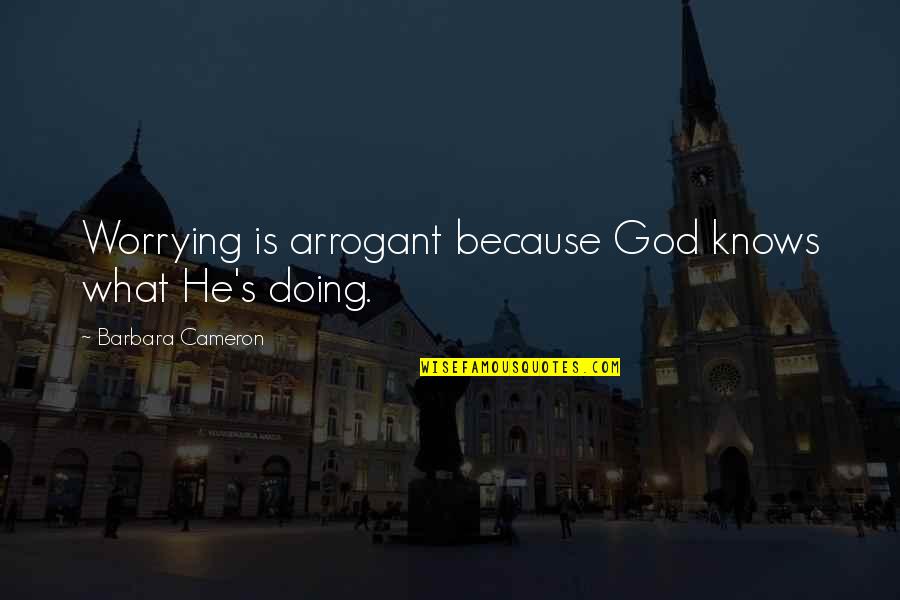 God Knows What He Is Doing Quotes By Barbara Cameron: Worrying is arrogant because God knows what He's