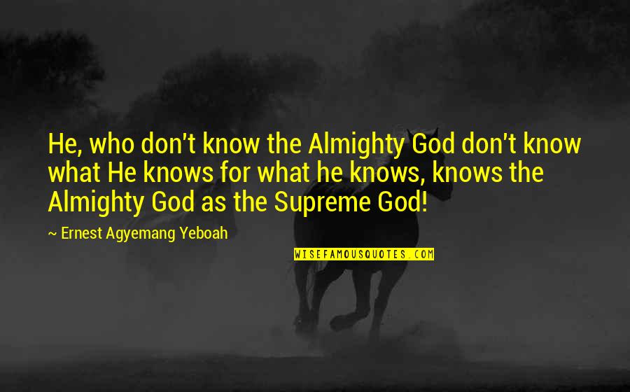 God Knows What's Best Quotes By Ernest Agyemang Yeboah: He, who don't know the Almighty God don't