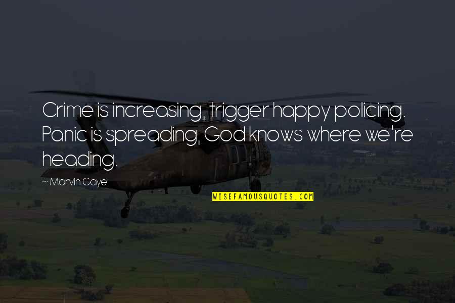 God Knows Where I Am Quotes By Marvin Gaye: Crime is increasing, trigger happy policing. Panic is God Knows Where I Am Quotes By Marvin Gaye: Crime is increasing, trigger happy policing. Panic is