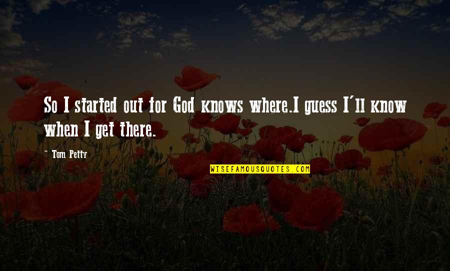 God Knows Where I Am Quotes By Tom Petty: So I started out for God knows where.I