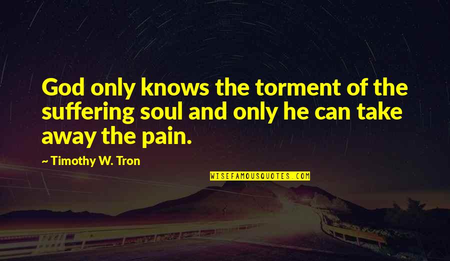 God Knows Your Pain Quotes By Timothy W. Tron: God only knows the torment of the suffering
