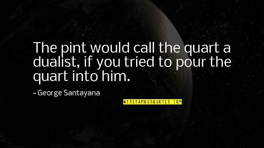 God Laughing At Our Plans Quotes By George Santayana: The pint would call the quart a dualist, God Laughing At Our Plans Quotes By George Santayana: The pint would call the quart a dualist,