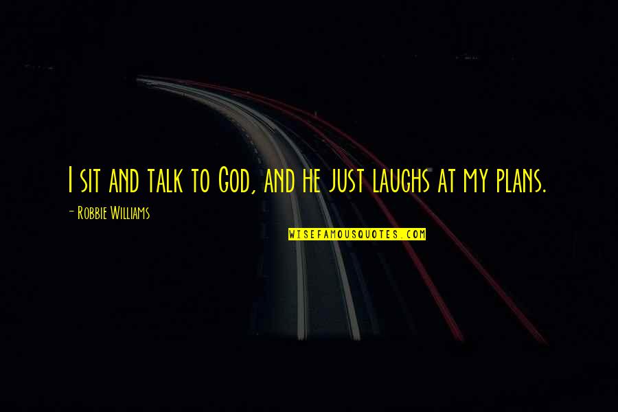 God Laughing At Our Plans Quotes By Robbie Williams: I sit and talk to God, and he