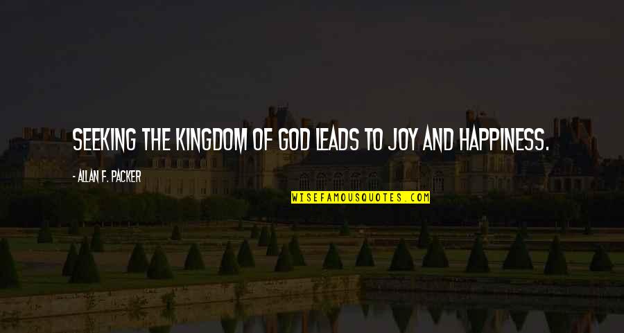 God Leads Quotes By Allan F. Packer: Seeking the kingdom of God leads to joy