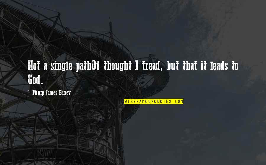 God Leads Quotes By Philip James Bailey: Not a single pathOf thought I tread, but