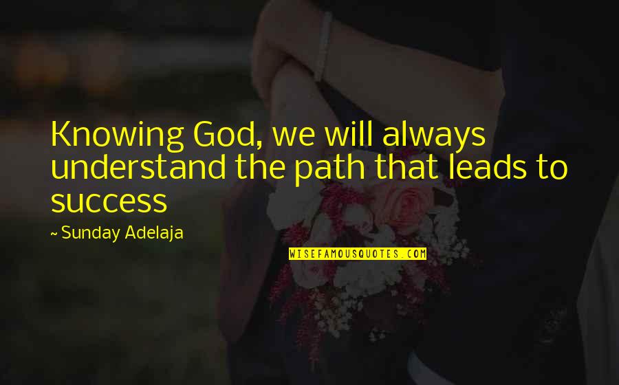 God Leads Quotes By Sunday Adelaja: Knowing God, we will always understand the path