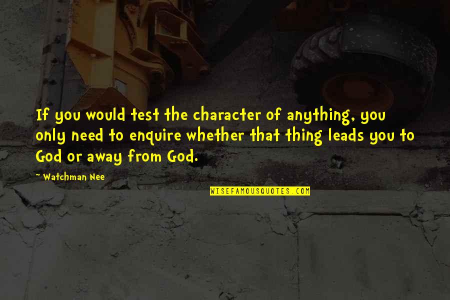 God Leads Quotes By Watchman Nee: If you would test the character of anything,