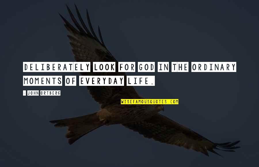 God Life Quotes By John Ortberg: deliberately look for God in the ordinary moments