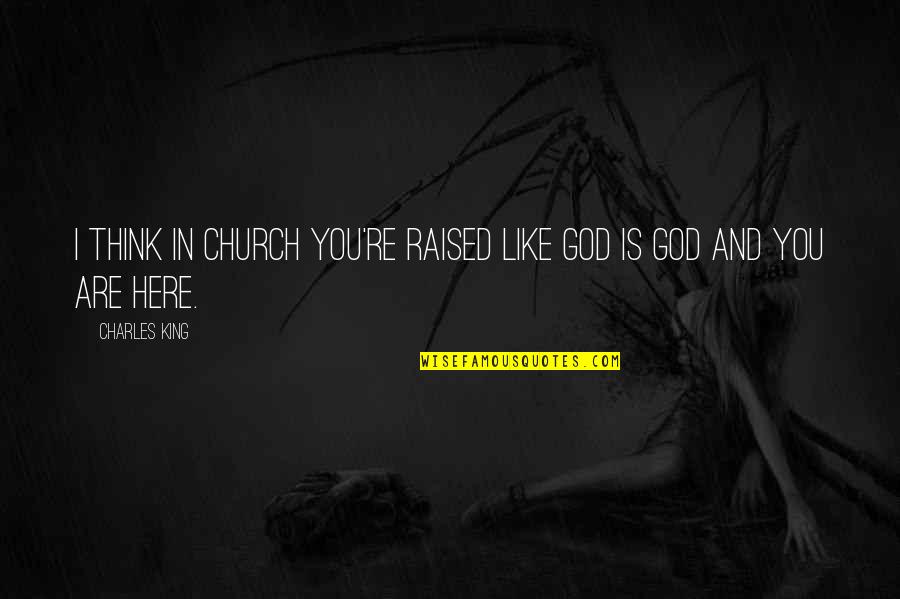 God Like Quotes By Charles King: I think in church you're raised like God