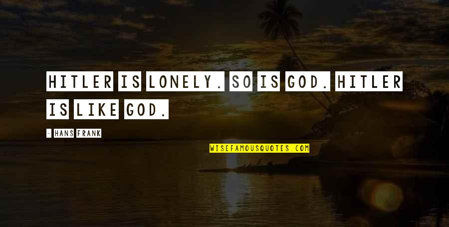 God Like Quotes By Hans Frank: Hitler is lonely. So is God. Hitler is