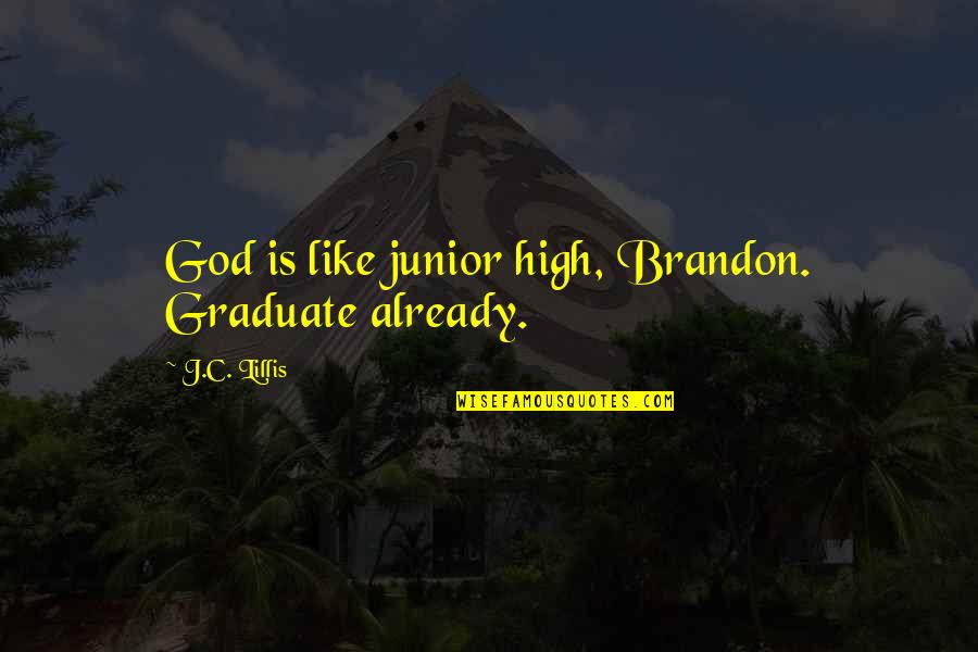 God Like Quotes By J.C. Lillis: God is like junior high, Brandon. Graduate already.
