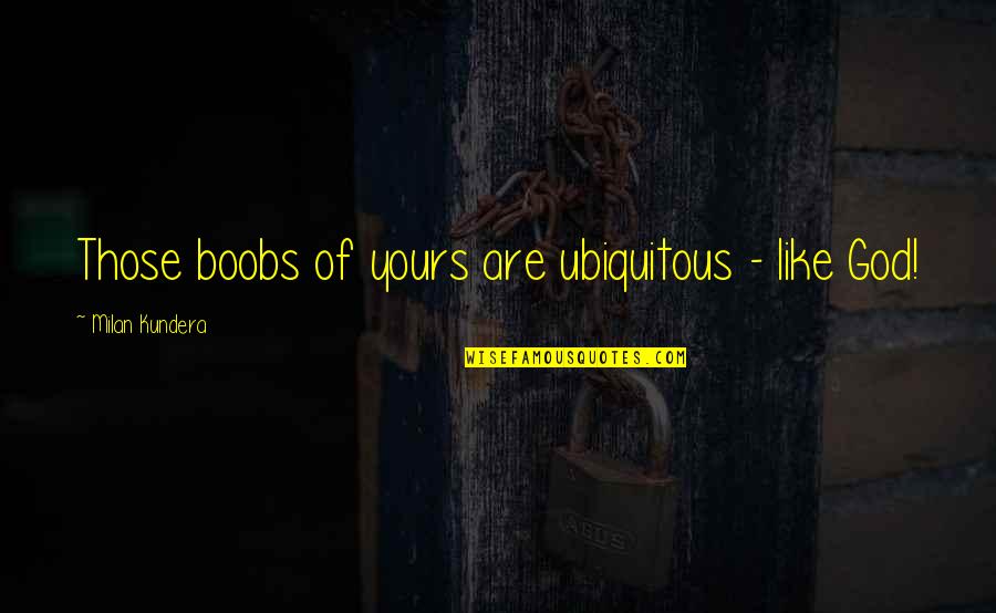 God Like Quotes By Milan Kundera: Those boobs of yours are ubiquitous - like