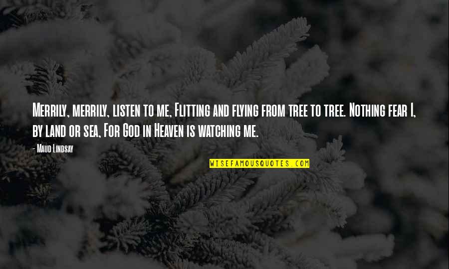 God Listen To Me Quotes By Maud Lindsay: Merrily, merrily, listen to me, Flitting and flying