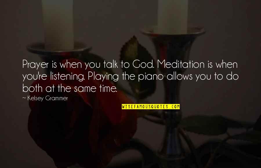 God Listening Quotes By Kelsey Grammer: Prayer is when you talk to God. Meditation God Listening Quotes By Kelsey Grammer: Prayer is when you talk to God. Meditation