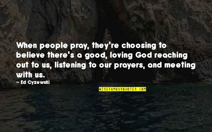 God Listening To Prayers Quotes By Ed Cyzewski: When people pray, they're choosing to believe there's