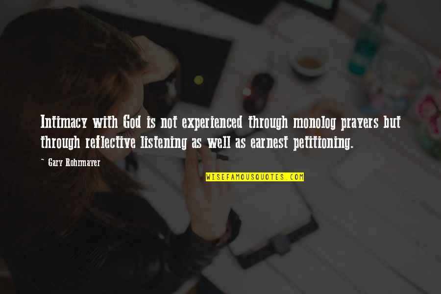 God Listening To Prayers Quotes By Gary Rohrmayer: Intimacy with God is not experienced through monolog God Listening To Prayers Quotes By Gary Rohrmayer: Intimacy with God is not experienced through monolog
