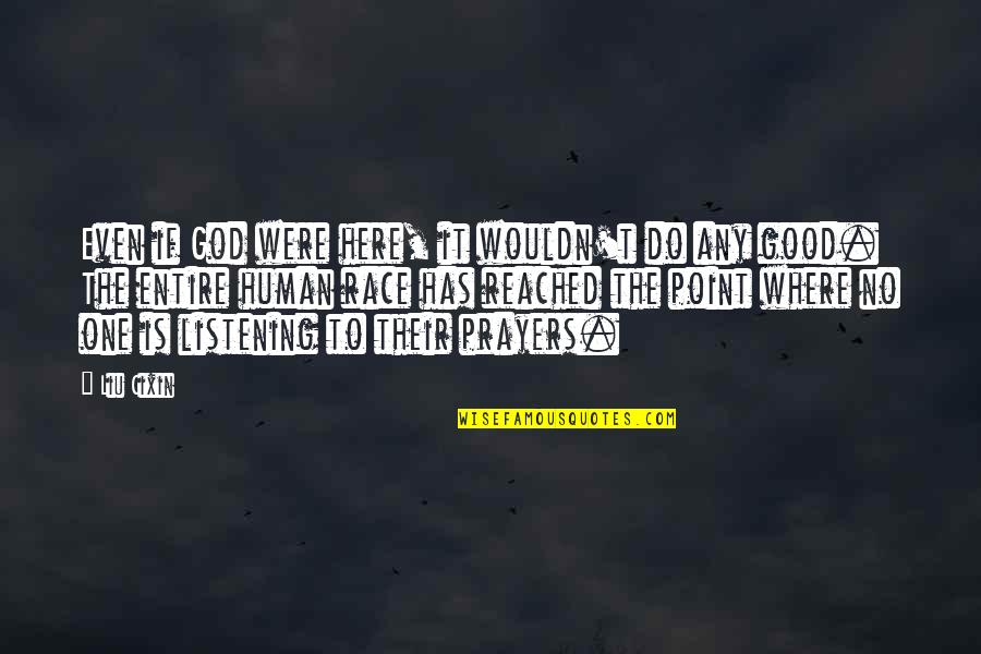 God Listening To Prayers Quotes By Liu Cixin: Even if God were here, it wouldn't do God Listening To Prayers Quotes By Liu Cixin: Even if God were here, it wouldn't do