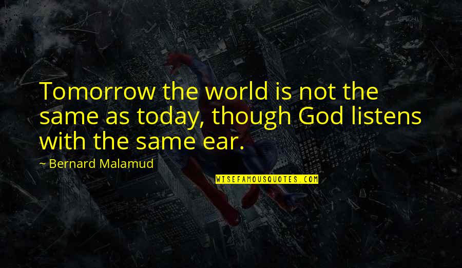 God Listens To Us Quotes By Bernard Malamud: Tomorrow the world is not the same as