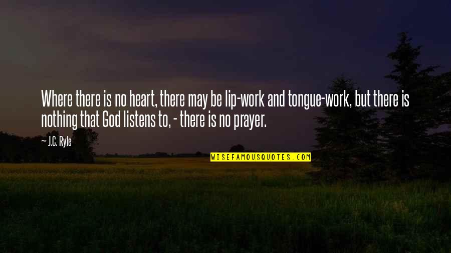 God Listens To Us Quotes By J.C. Ryle: Where there is no heart, there may be