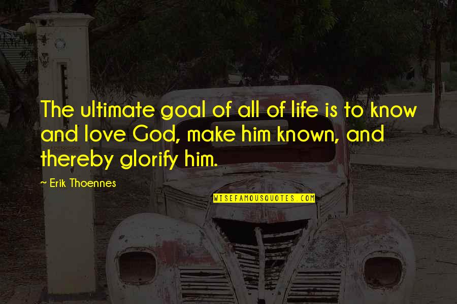 God Love And Life Quotes By Erik Thoennes: The ultimate goal of all of life is