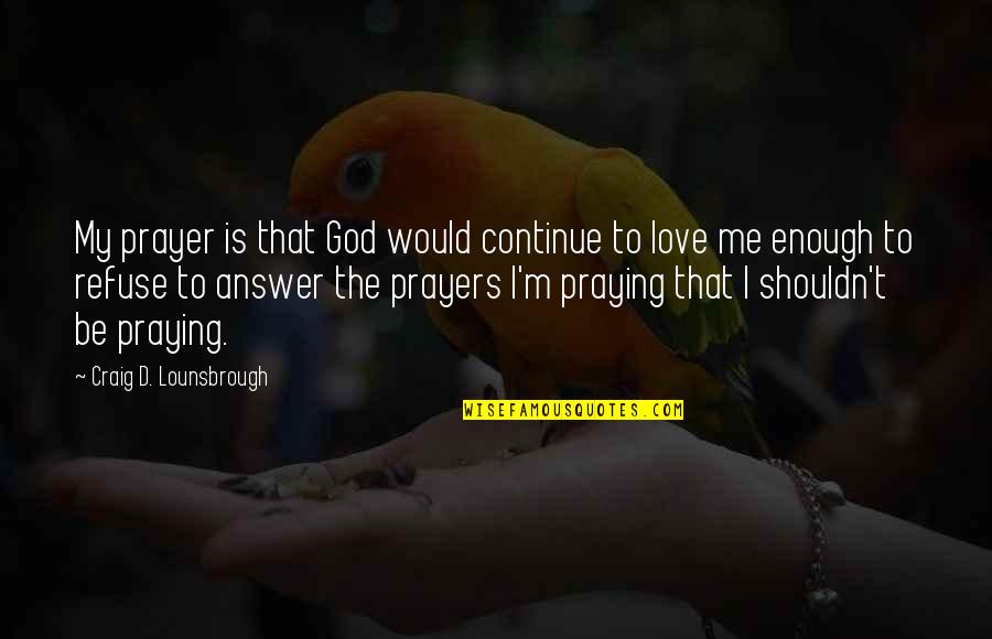 God Love Bible Quotes By Craig D. Lounsbrough: My prayer is that God would continue to