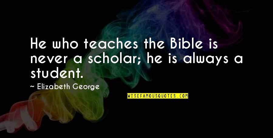 God Love Bible Quotes By Elizabeth George: He who teaches the Bible is never a