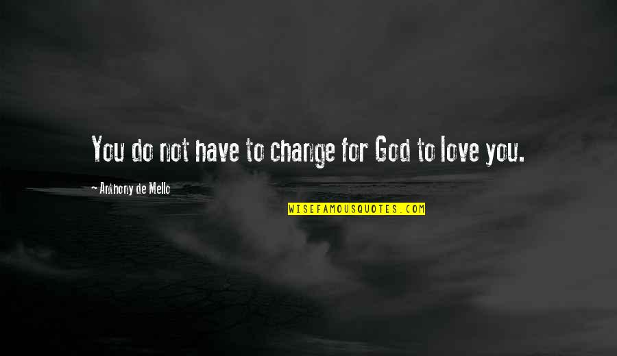 God Love For You Quotes By Anthony De Mello: You do not have to change for God