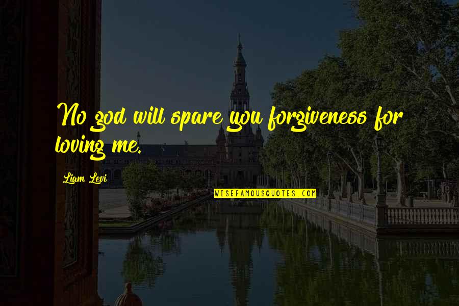 God Love Forgiveness Quotes By Liam Levi: No god will spare you forgiveness for loving