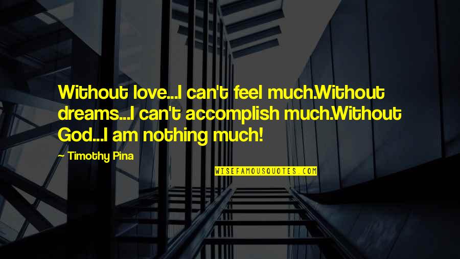 God Love Peace Quotes By Timothy Pina: Without love...I can't feel much.Without dreams...I can't accomplish