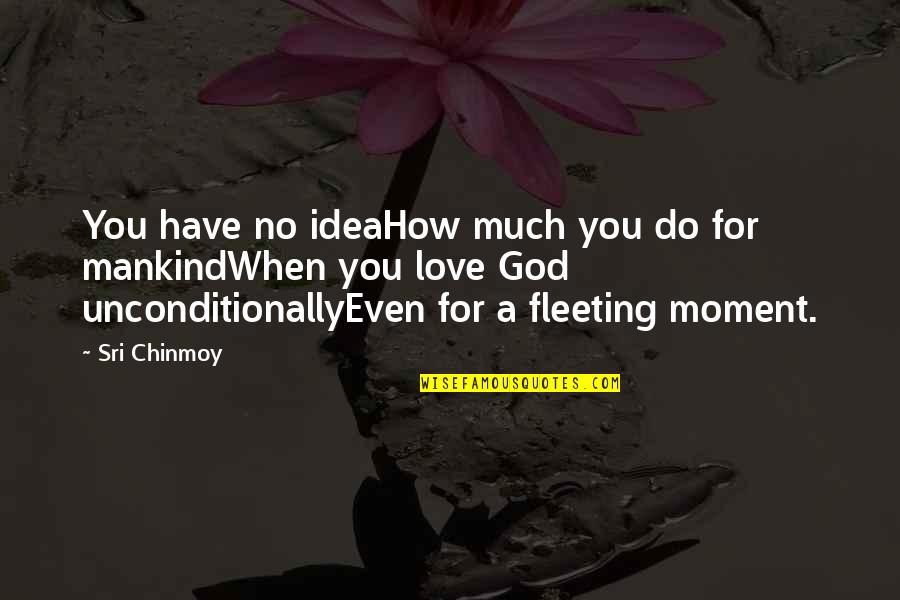 God Love Quotes By Sri Chinmoy: You have no ideaHow much you do for