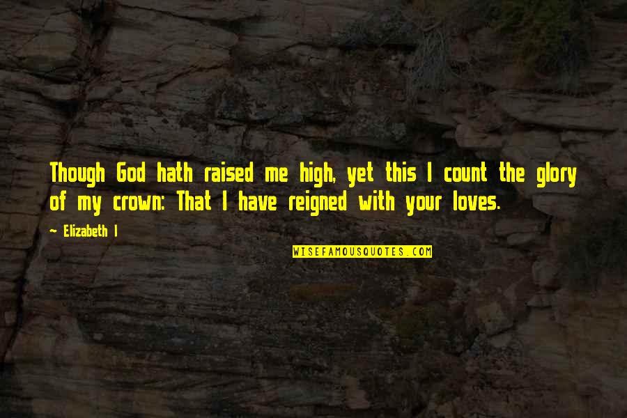 God Loves Me For Me Quotes By Elizabeth I: Though God hath raised me high, yet this