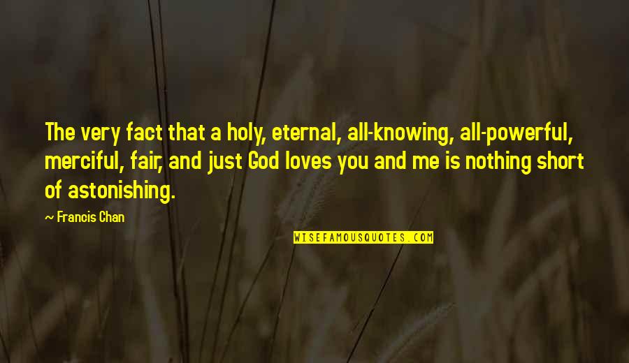 God Loves Me For Me Quotes By Francis Chan: The very fact that a holy, eternal, all-knowing,