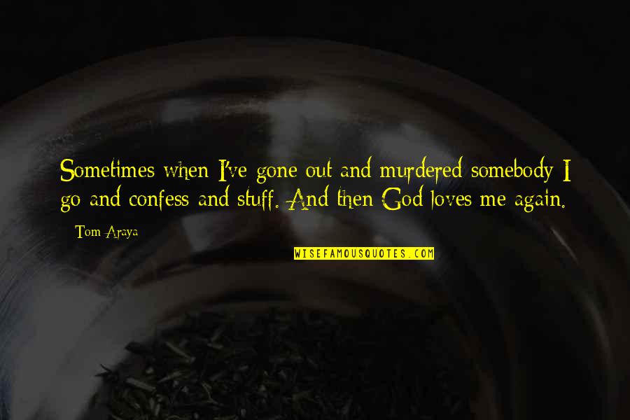 God Loves Me For Me Quotes By Tom Araya: Sometimes when I've gone out and murdered somebody