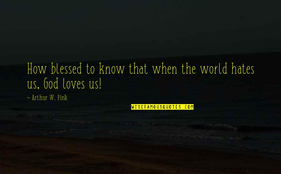 God Loves Us Quotes By Arthur W. Pink: How blessed to know that when the world