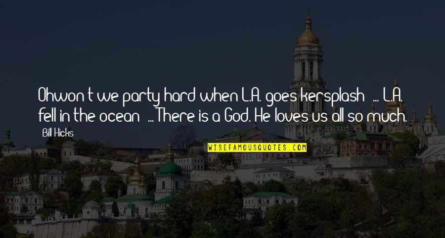 God Loves Us Quotes By Bill Hicks: Ohwon't we party hard when L.A. goes kersplash?